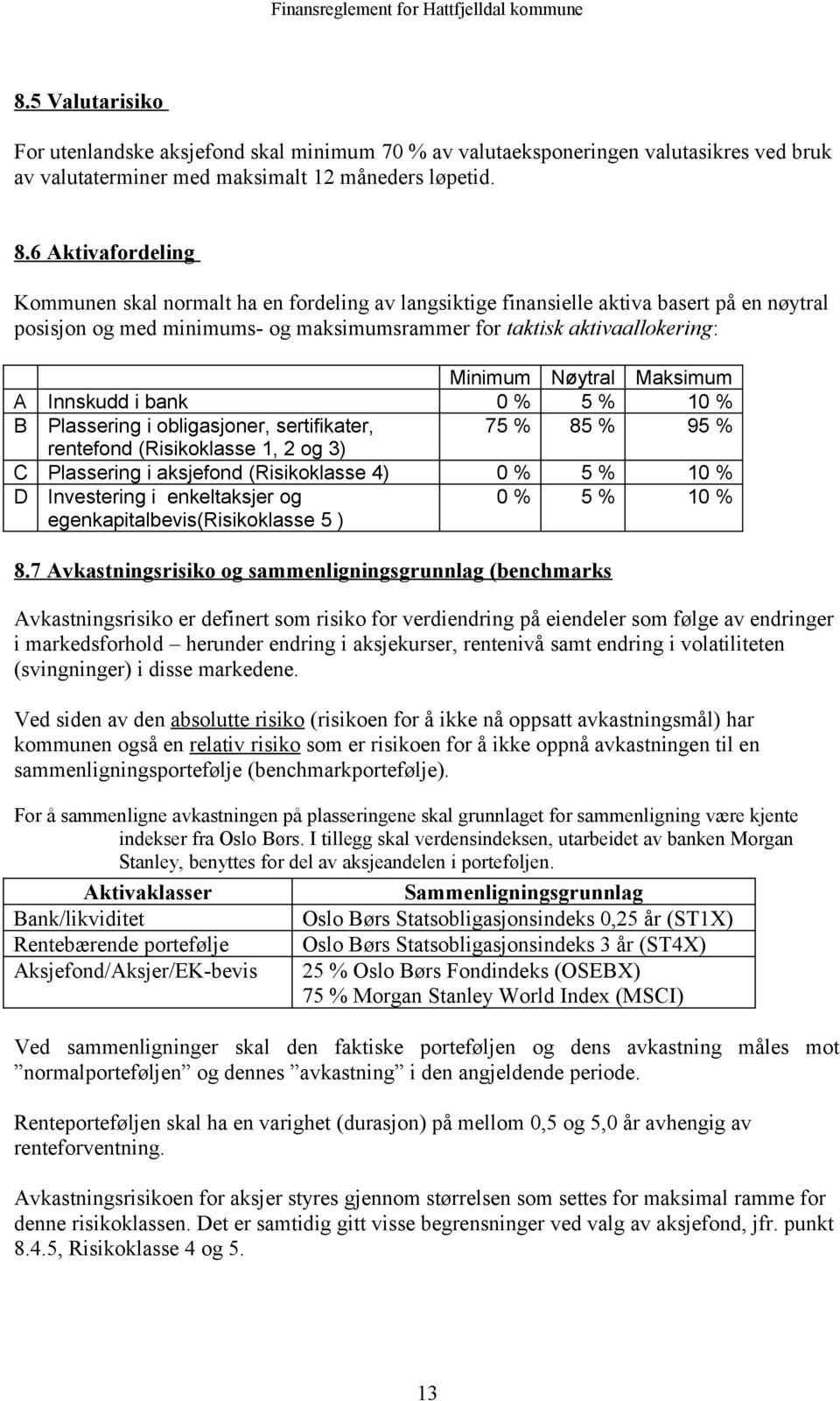 Nøytral Maksimum A Innskudd i bank 0 % 5 % 10 % B Plassering i obligasjoner, sertifikater, 75 % 85 % 95 % rentefond (Risikoklasse 1, 2 og 3) C Plassering i aksjefond (Risikoklasse 4) 0 % 5 % 10 % D