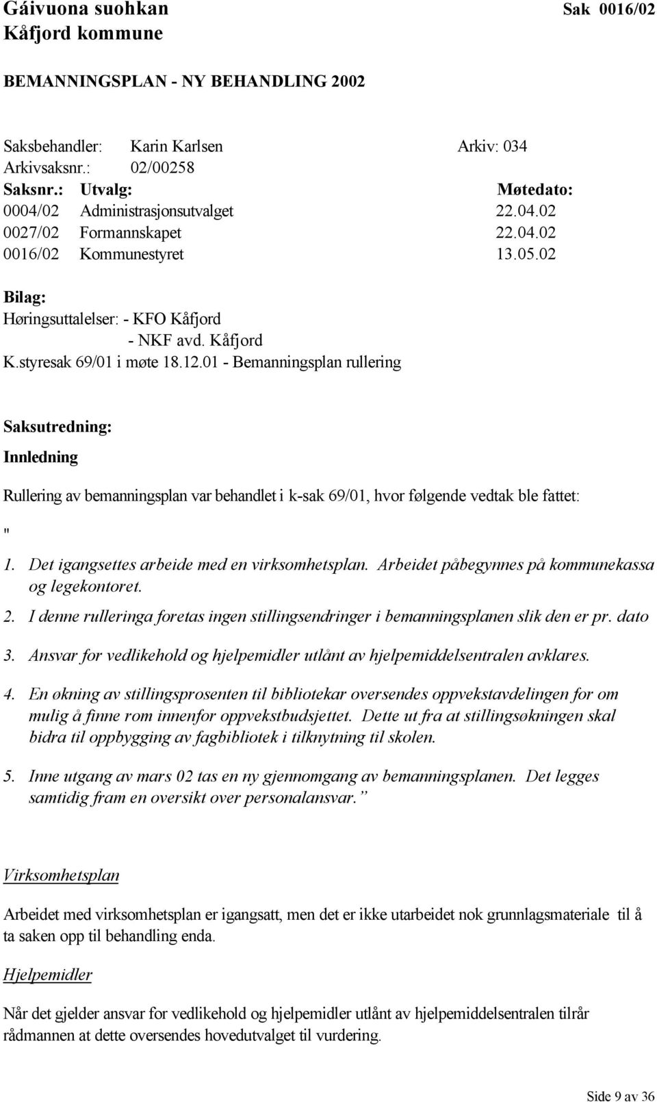 styresak 69/01 i møte 18.12.01 - Bemanningsplan rullering Saksutredning: Innledning Rullering av bemanningsplan var behandlet i k-sak 69/01, hvor følgende vedtak ble fattet: " 1.