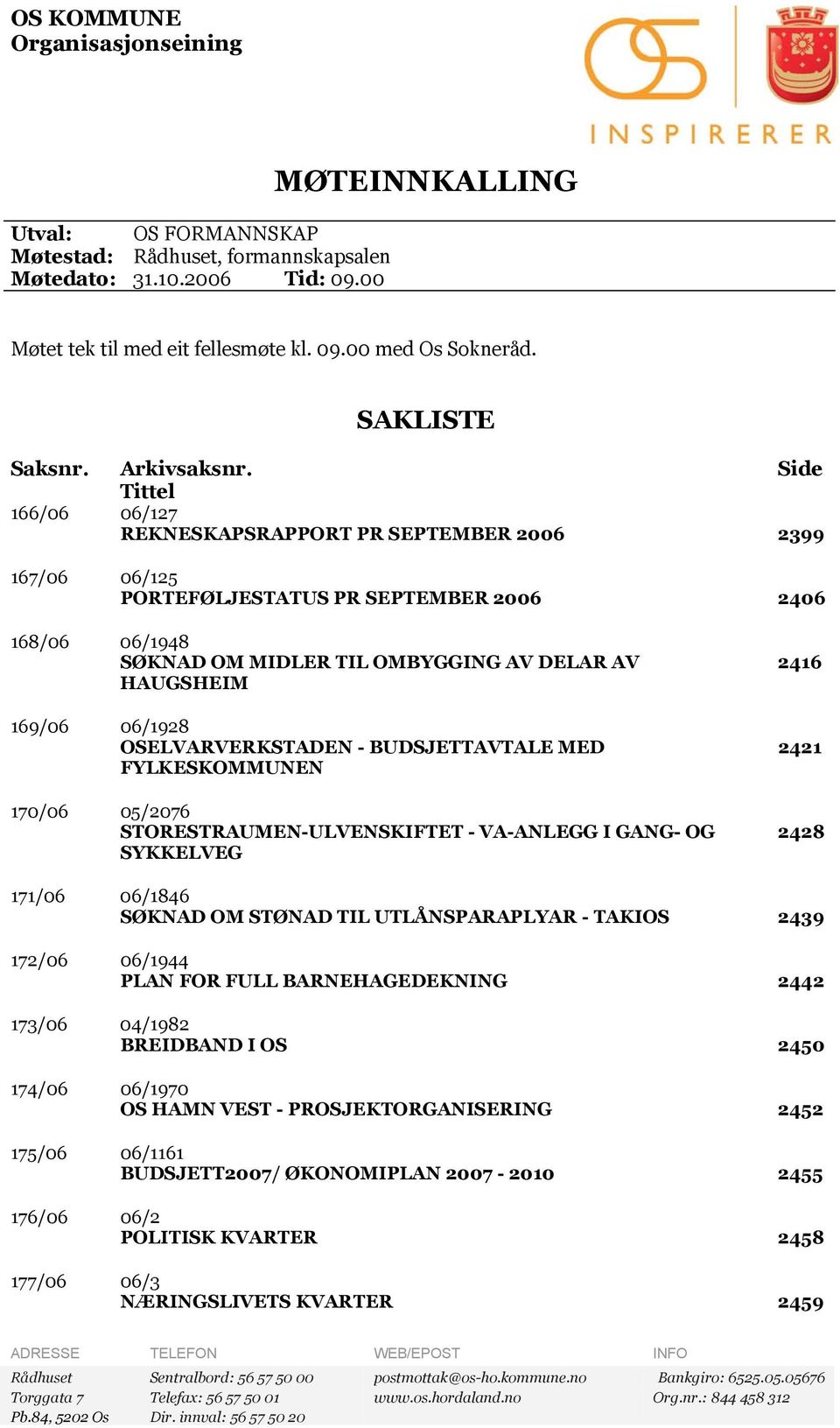 Side Tittel 166/06 06/127 REKNESKAPSRAPPORT PR SEPTEMBER 2006 2399 167/06 06/125 PORTEFØLJESTATUS PR SEPTEMBER 2006 2406 168/06 06/1948 SØKNAD OM MIDLER TIL OMBYGGING AV DELAR AV HAUGSHEIM 169/06