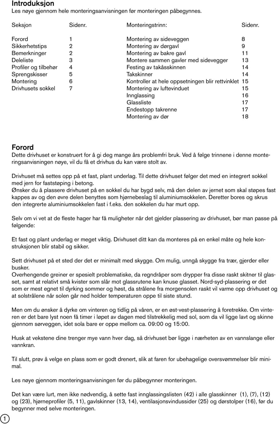 av takåsskinnen 14 Sprengskisser 5 Takskinner 14 Montering 6 Kontroller at hele oppsetningen blir rettvinklet 15 Drivhusets sokkel 7 Montering av luftevinduet 15 Innglassing 16 Glassliste 17