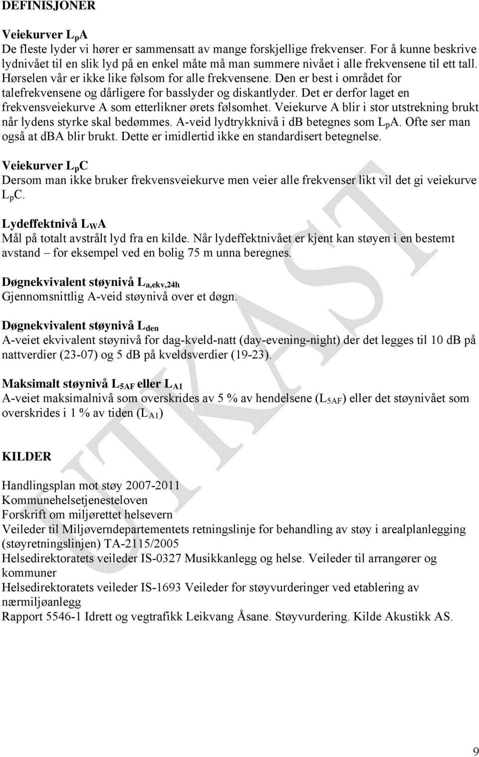 Den er best i området for talefrekvensene og dårligere for basslyder og diskantlyder. Det er derfor laget en frekvensveiekurve A som etterlikner ørets følsomhet.