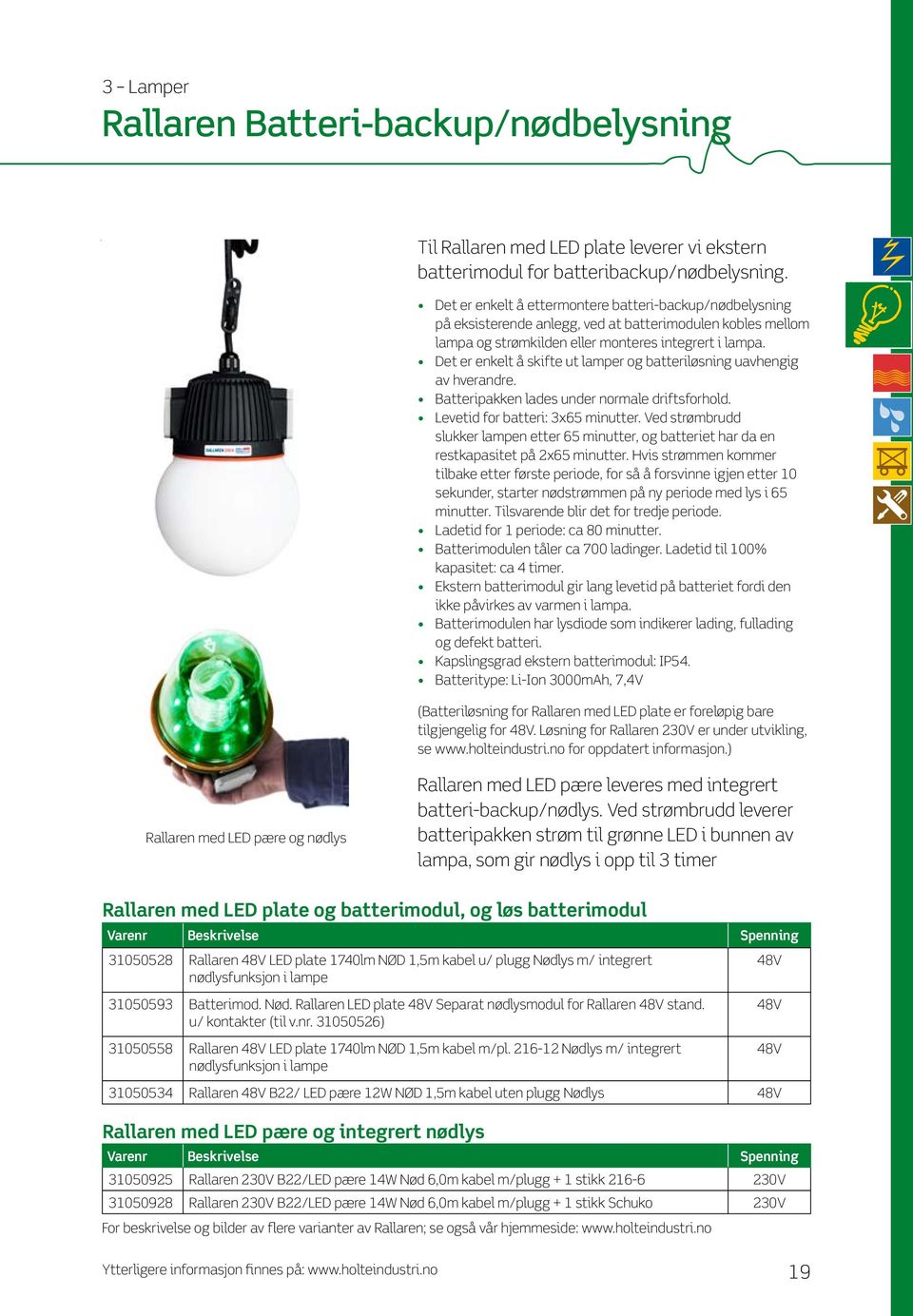 Det er enkelt å skifte ut lamper og batteriløsning uavhengig av hverandre. Batteripakken lades under normale driftsforhold. Levetid for batteri: 3x65 minutter.