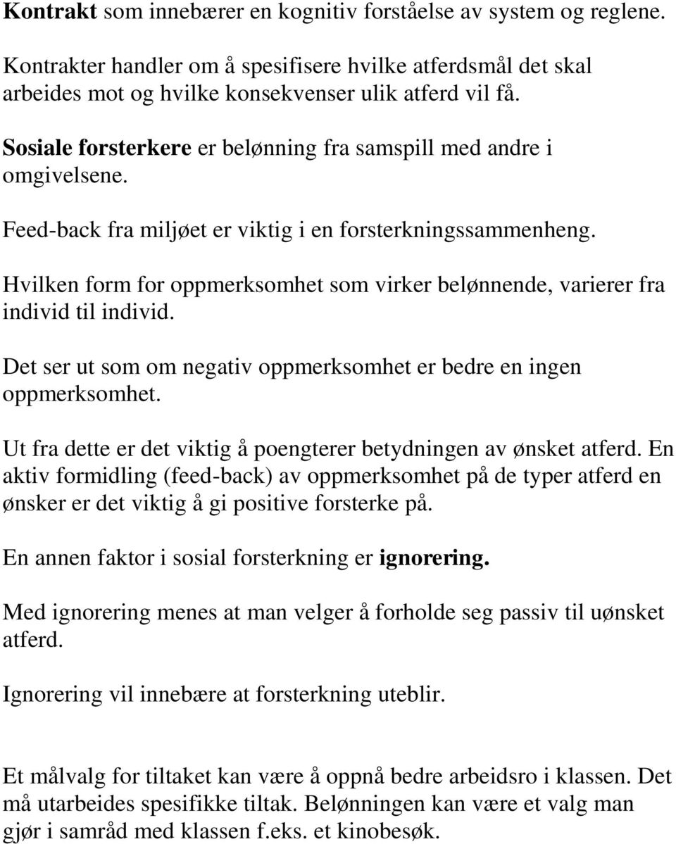 Hvilken form for oppmerksomhet som virker belønnende, varierer fra individ til individ. Det ser ut som om negativ oppmerksomhet er bedre en ingen oppmerksomhet.