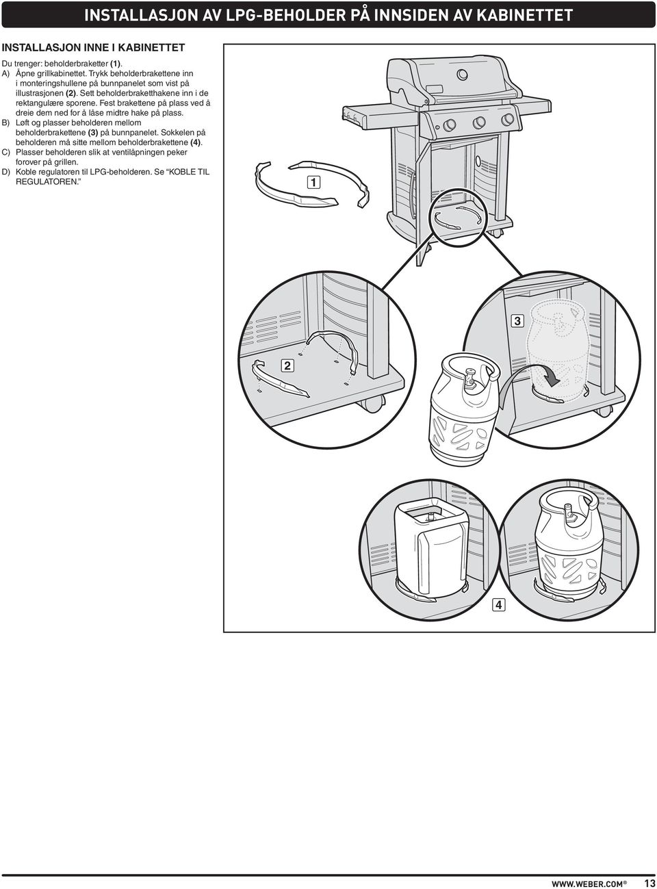 Fest brakettene på plass ved å dreie dem ned for å låse midtre hake på plass. B) Løft og plasser beholderen mellom beholderbrakettene () på bunnpanelet.