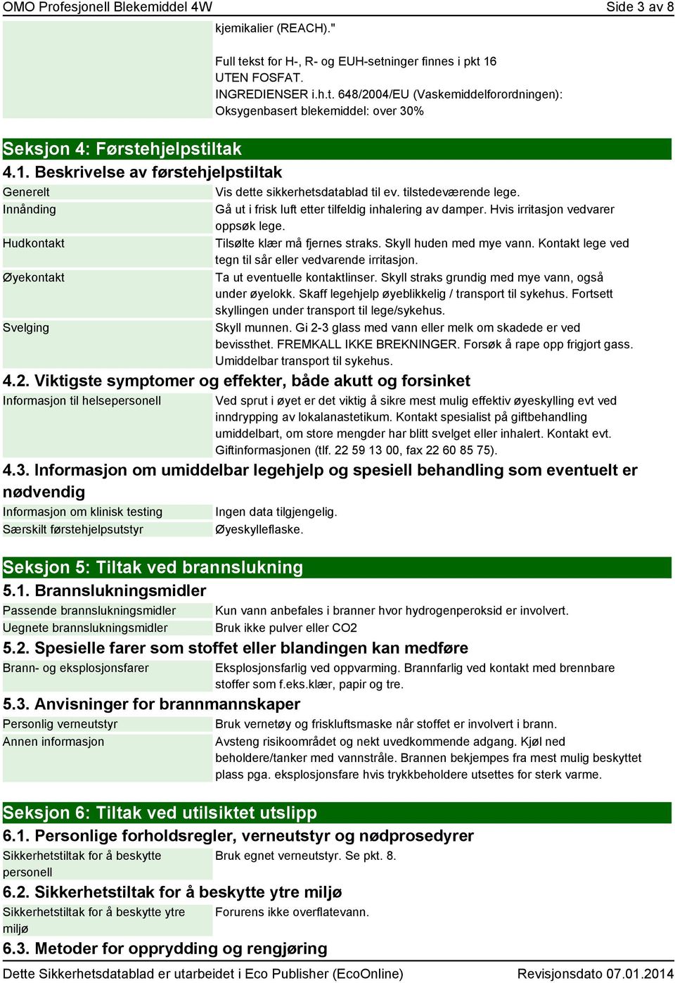 Innånding Hudkontakt Øyekontakt Svelging Gå ut i frisk luft etter tilfeldig inhalering av damper. Hvis irritasjon vedvarer oppsøk lege. Tilsølte klær må fjernes straks. Skyll huden med mye vann.