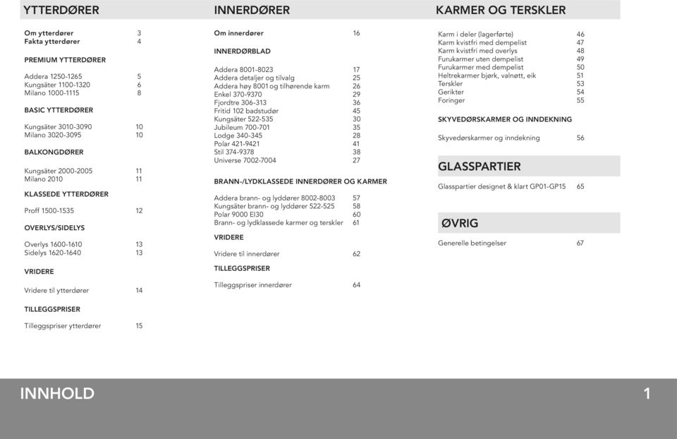 Om innerdører 16 INNERDØRBLAD Addera 8001-8023 17 Addera detaljer og tilvalg 25 Addera høy 8001 og tilhørende karm 26 Enkel 370-9370 29 Fjordtre 306-313 36 Fritid 102 badstudør 45 Kungsäter 522-535