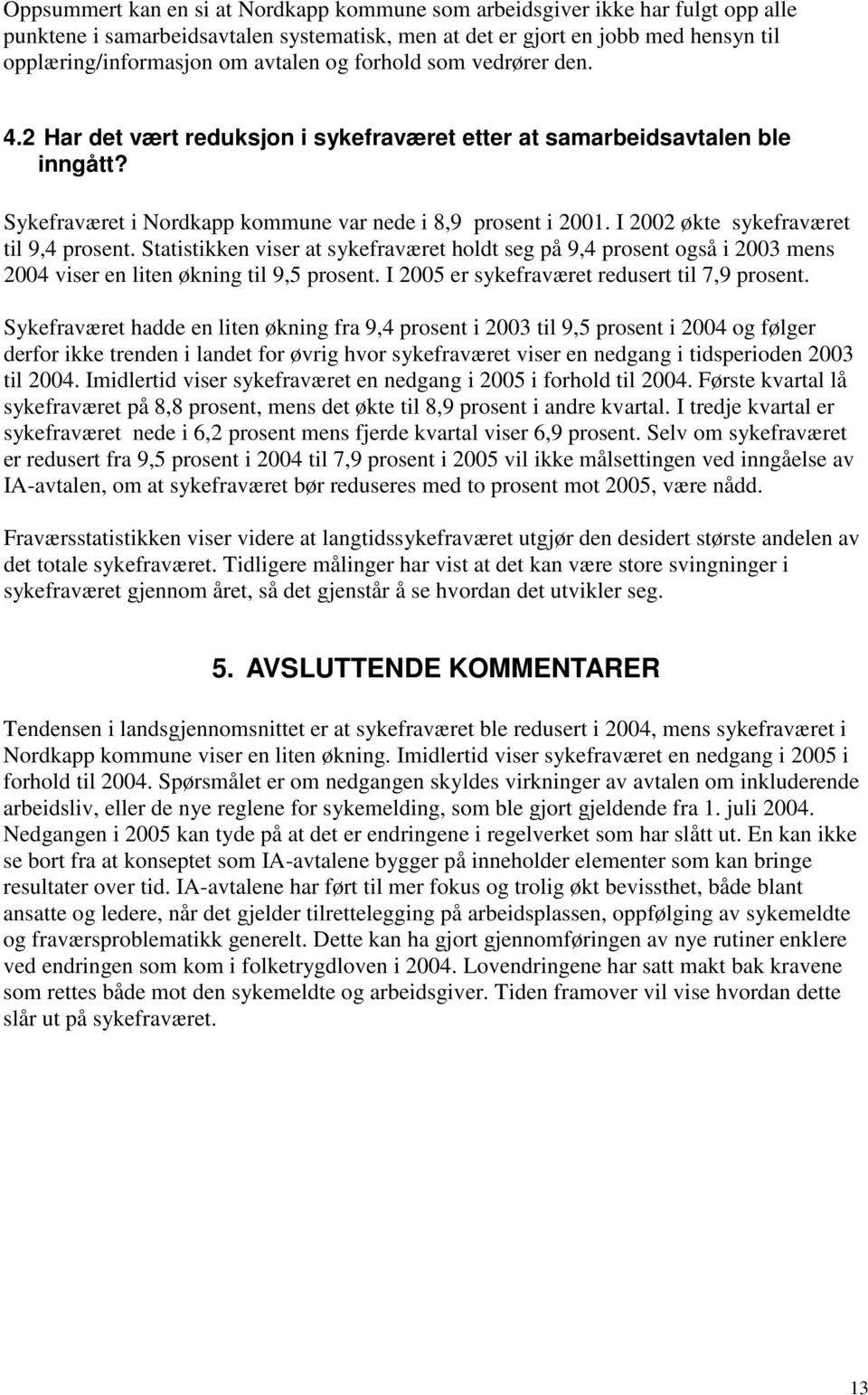 I 2002 økte sykefraværet til 9,4 prosent. Statistikken viser at sykefraværet holdt seg på 9,4 prosent også i 2003 mens 2004 viser en liten økning til 9,5 prosent.