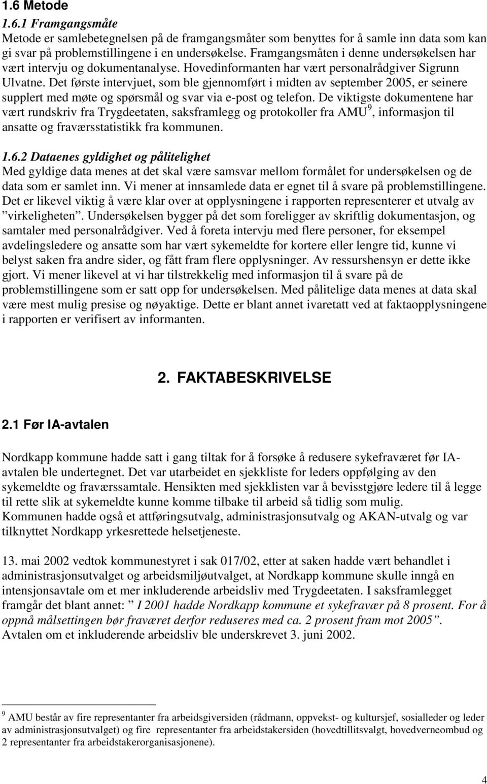 Det første intervjuet, som ble gjennomført i midten av september 2005, er seinere supplert med møte og spørsmål og svar via e-post og telefon.