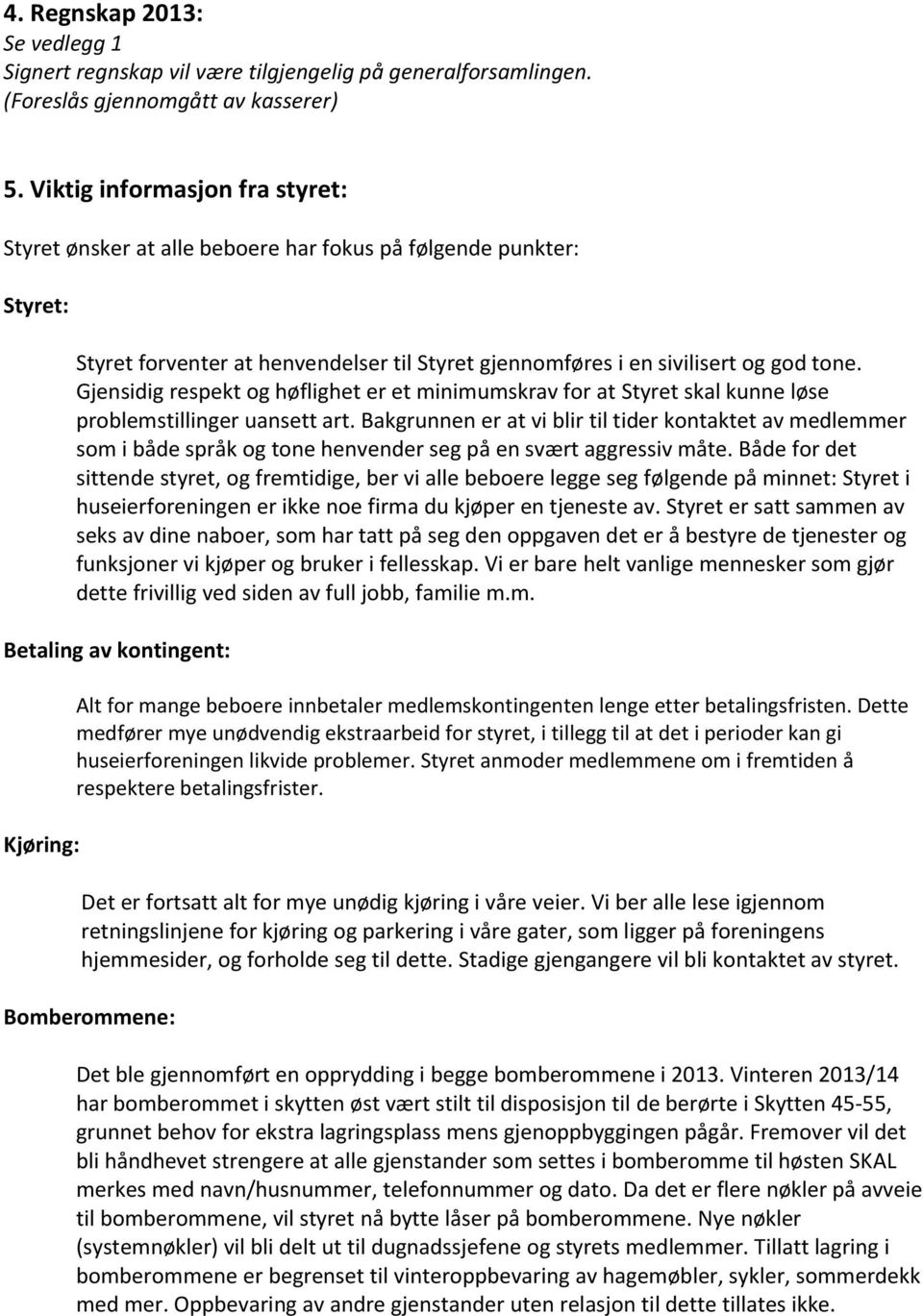 Gjensidig respekt og høflighet er et minimumskrav for at Styret skal kunne løse problemstillinger uansett art.