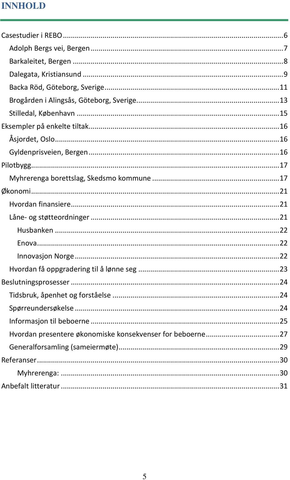 .. 21 Hvordan finansiere... 21 Låne- og støtteordninger... 21 Husbanken... 22 Enova... 22 Innovasjon Norge... 22 Hvordan få oppgradering til å lønne seg... 23 Beslutningsprosesser.