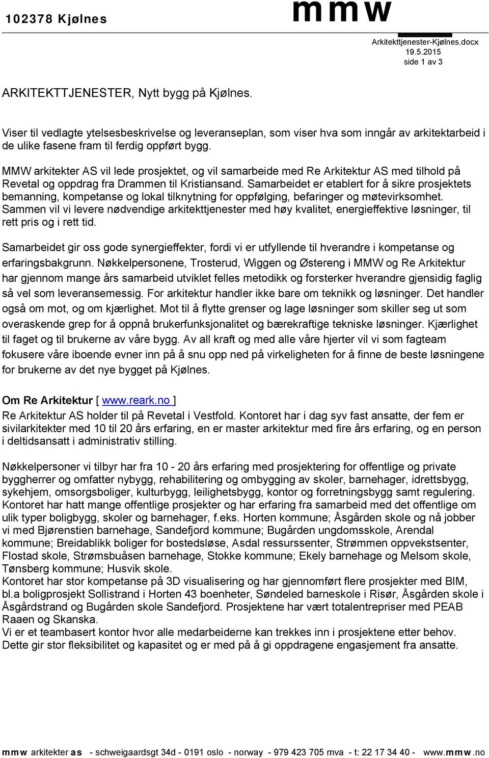 MMW arkitekter AS vil lede prosjektet, og vil samarbeide med Re Arkitektur AS med tilhold på Revetal og oppdrag fra Drammen til Kristiansand.