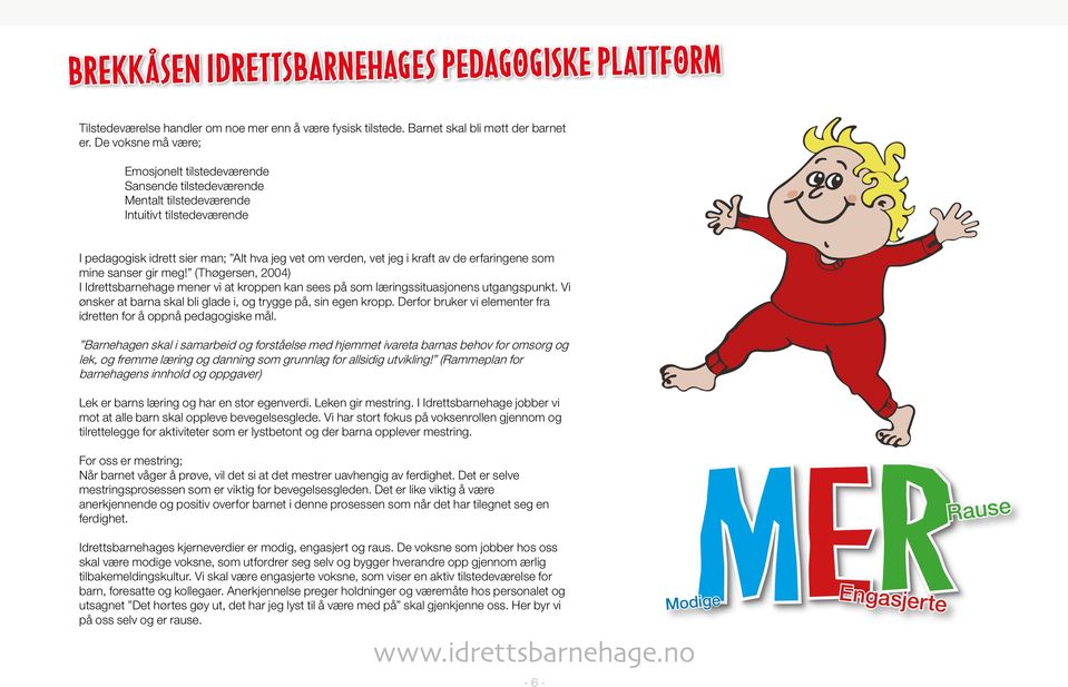 erfaringene som mine sanser gir meg! (Thøgersen, 2004) I Idrettsbarnehage mener vi at kroppen kan sees på som læringssituasjonens utgangspunkt.