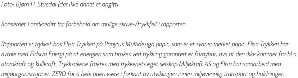 Flisa Trykkeri har avtale med Eidsiva Energi på at energien som brukes ved trykking garantert er fornybar, dvs at den ikke kommer fra bl.a. atomkraft og kullkraft.