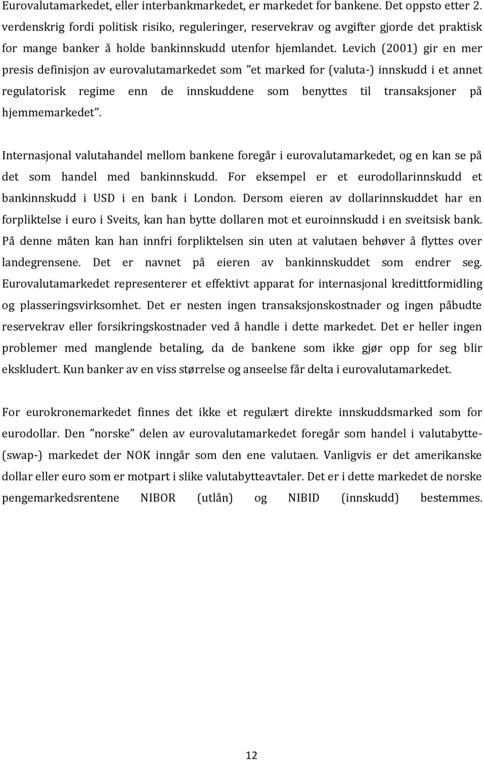 Levich (2001) gir en mer presis definisjon av eurovalutamarkedet som et marked for (valuta-) innskudd i et annet regulatorisk regime enn de innskuddene som benyttes til transaksjoner på