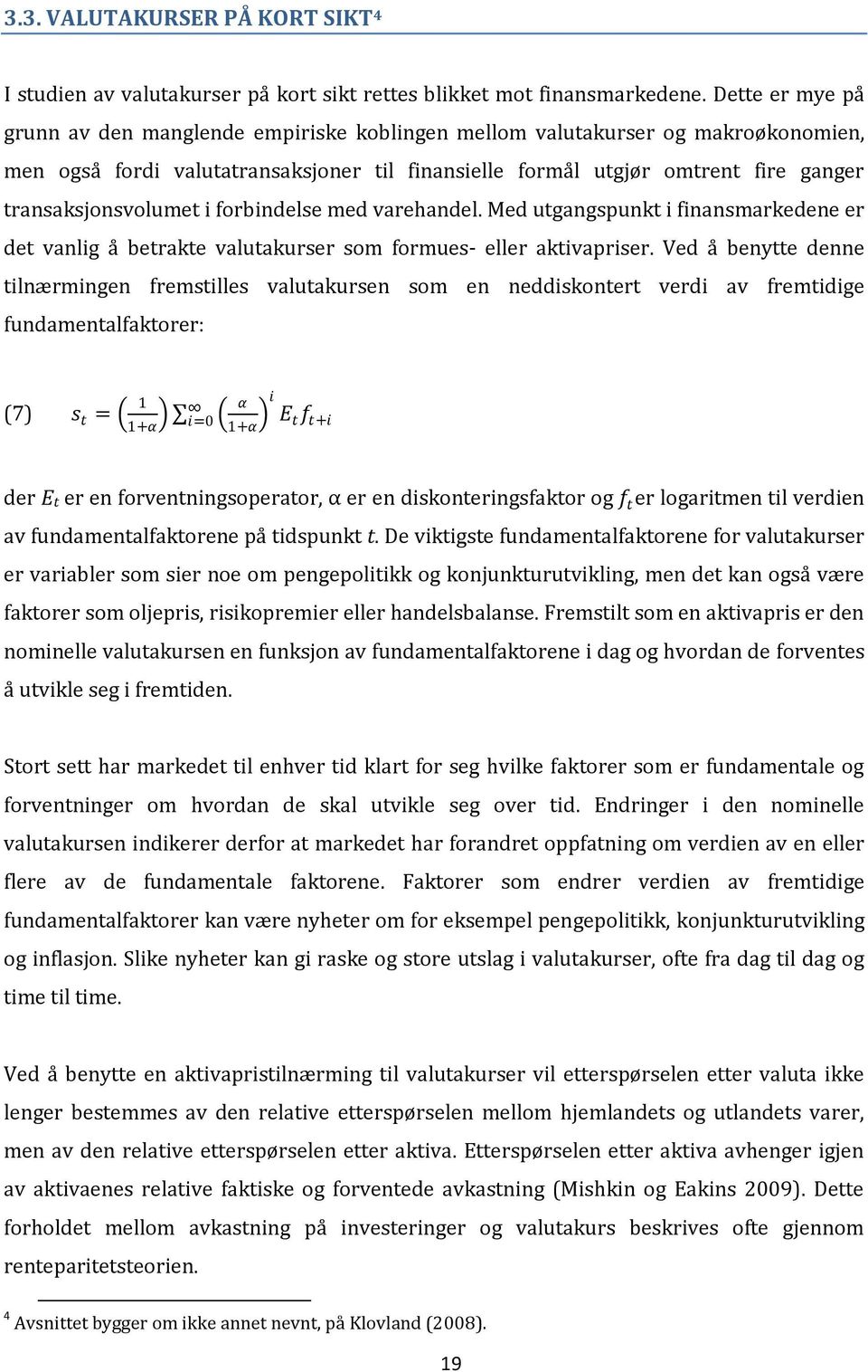 transaksjonsvolumet i forbindelse med varehandel. Med utgangspunkt i finansmarkedene er det vanlig å betrakte valutakurser som formues- eller aktivapriser.