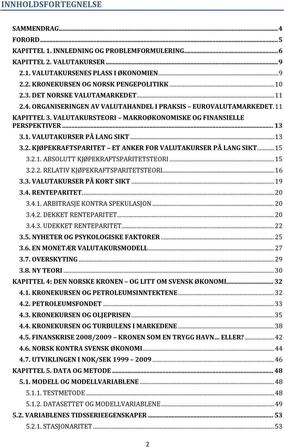 .. 13 3.2. KJØPEKRAFTSPARITET ET ANKER FOR VALUTAKURSER PÅ LANG SIKT... 15 3.2.1. ABSOLUTT KJØPEKRAFTSPARITETSTEORI... 15 3.2.2. RELATIV KJØPEKRAFTSPARITETSTEORI... 16 3.3. VALUTAKURSER PÅ KORT SIKT.