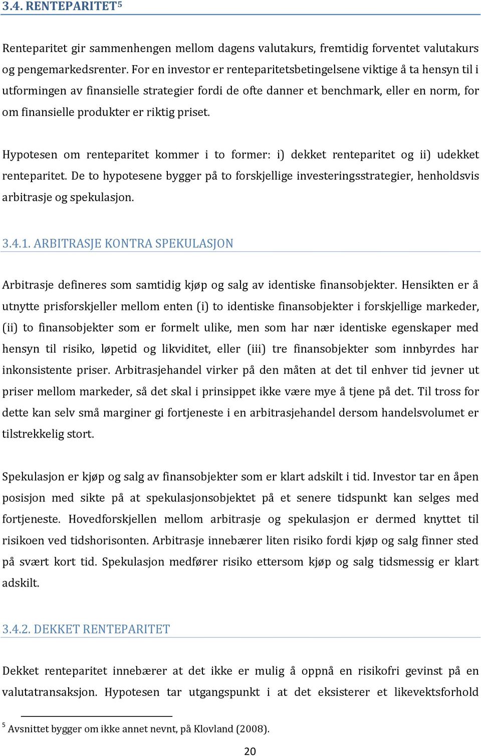 priset. Hypotesen om renteparitet kommer i to former: i) dekket renteparitet og ii) udekket renteparitet.