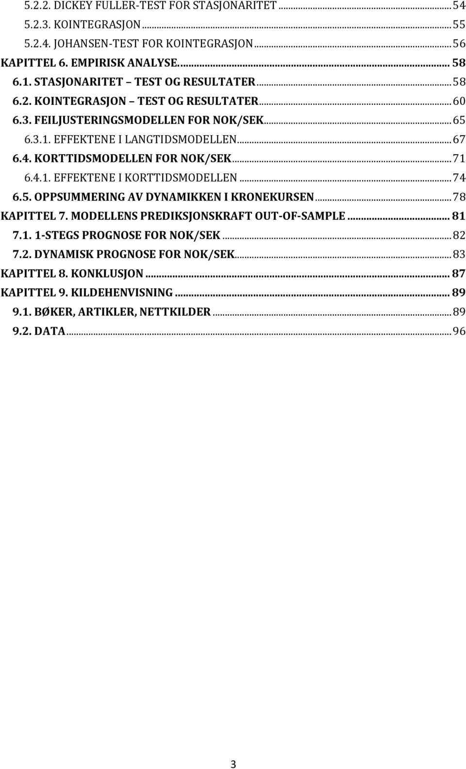 KORTTIDSMODELLEN FOR NOK/SEK... 71 6.4.1. EFFEKTENE I KORTTIDSMODELLEN... 74 6.5. OPPSUMMERING AV DYNAMIKKEN I KRONEKURSEN... 78 KAPITTEL 7. MODELLENS PREDIKSJONSKRAFT OUT-OF-SAMPLE.