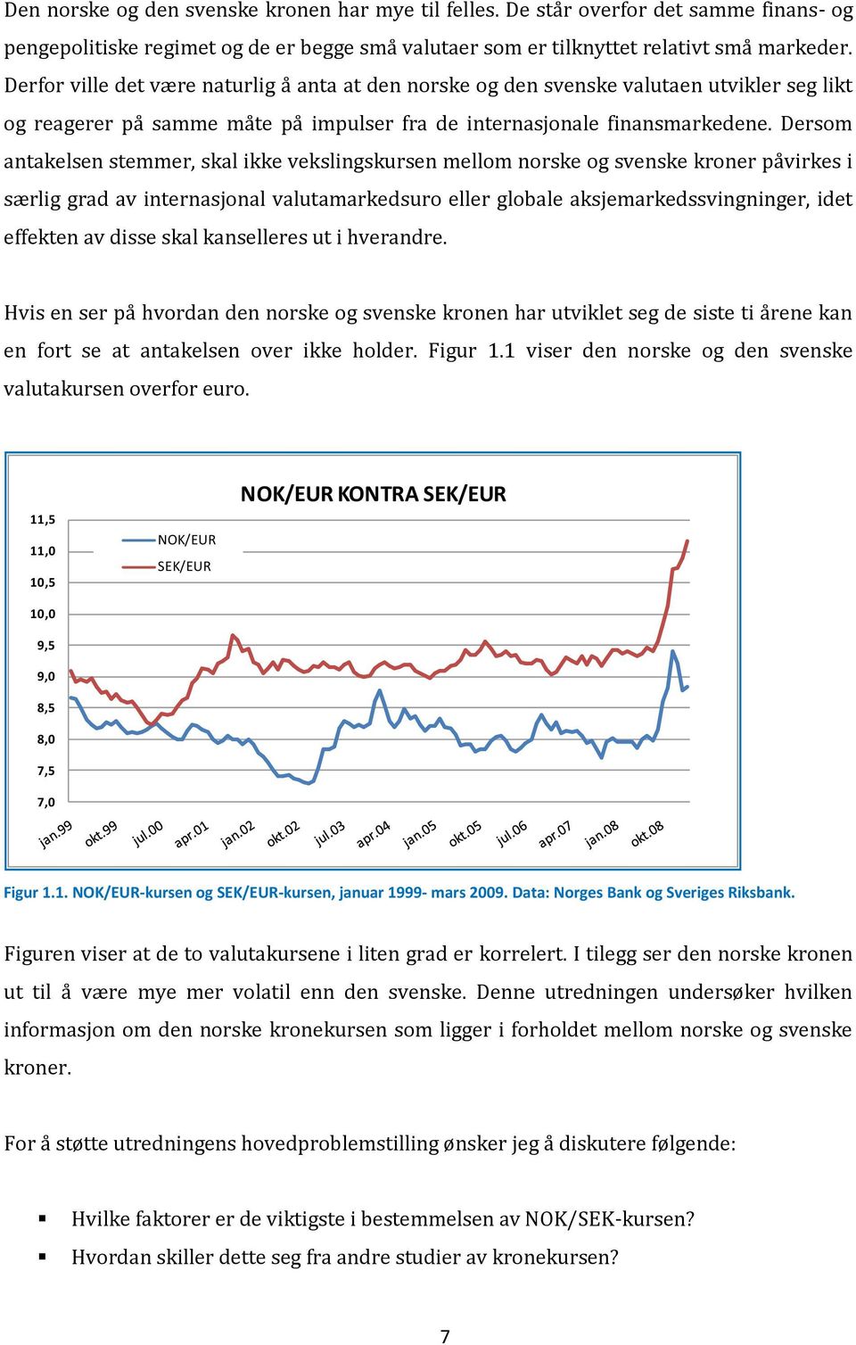 Dersom antakelsen stemmer, skal ikke vekslingskursen mellom norske og svenske kroner påvirkes i særlig grad av internasjonal valutamarkedsuro eller globale aksjemarkedssvingninger, idet effekten av