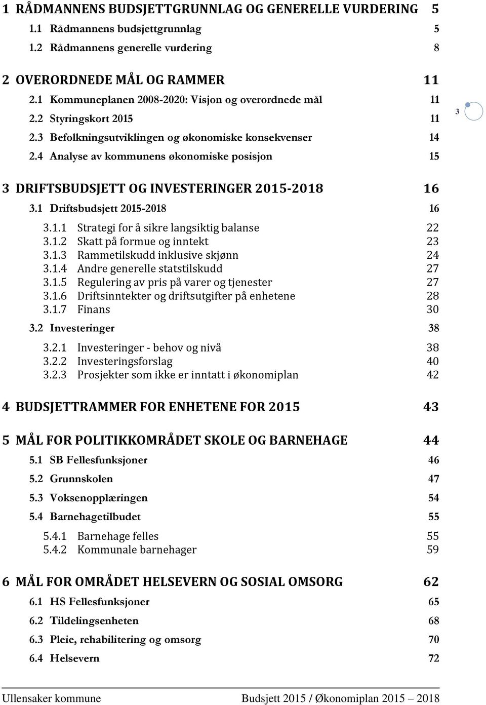 4 Analyse av kommunens økonomiske posisjon 15 3 3 DRIFTSBUDSJETT OG INVESTERINGER 2015-2018 16 3.1 Driftsbudsjett 2015-2018 16 3.1.1 Strategi for å sikre langsiktig balanse 22 3.1.2 Skatt på formue og inntekt 23 3.