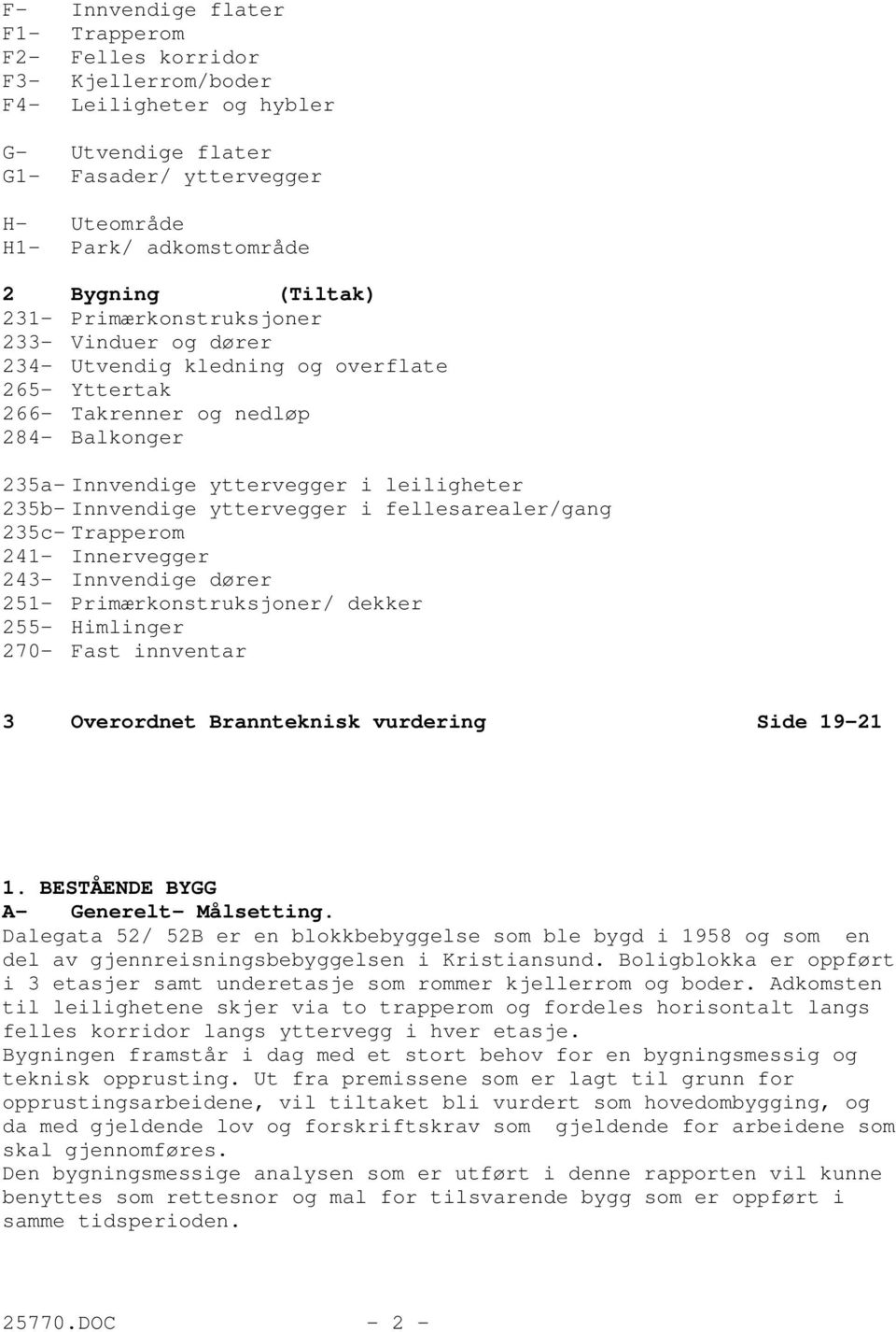 235b-Innvendige yttervegger i fellesarealer/gang 235c-Trapperom 241- Innervegger 243- Innvendige dører 251- Primærkonstruksjoner/ dekker 255- Himlinger 270- Fast innventar 3 Overordnet Brannteknisk