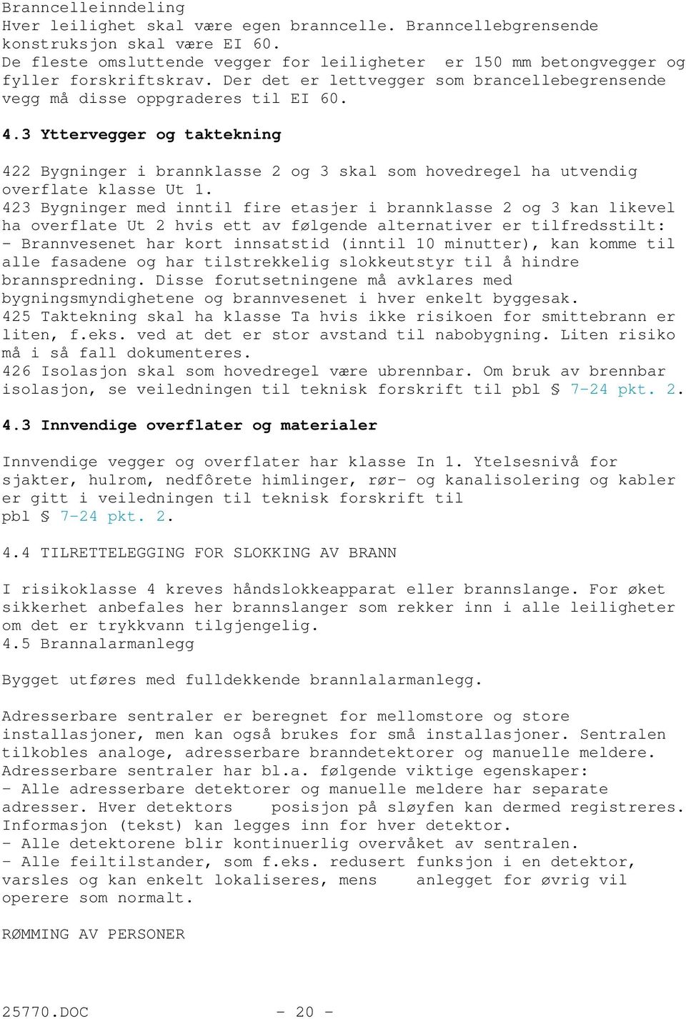 3 Yttervegger og taktekning 422 Bygninger i brannklasse 2 og 3 skal som hovedregel ha utvendig overflate klasse Ut 1.