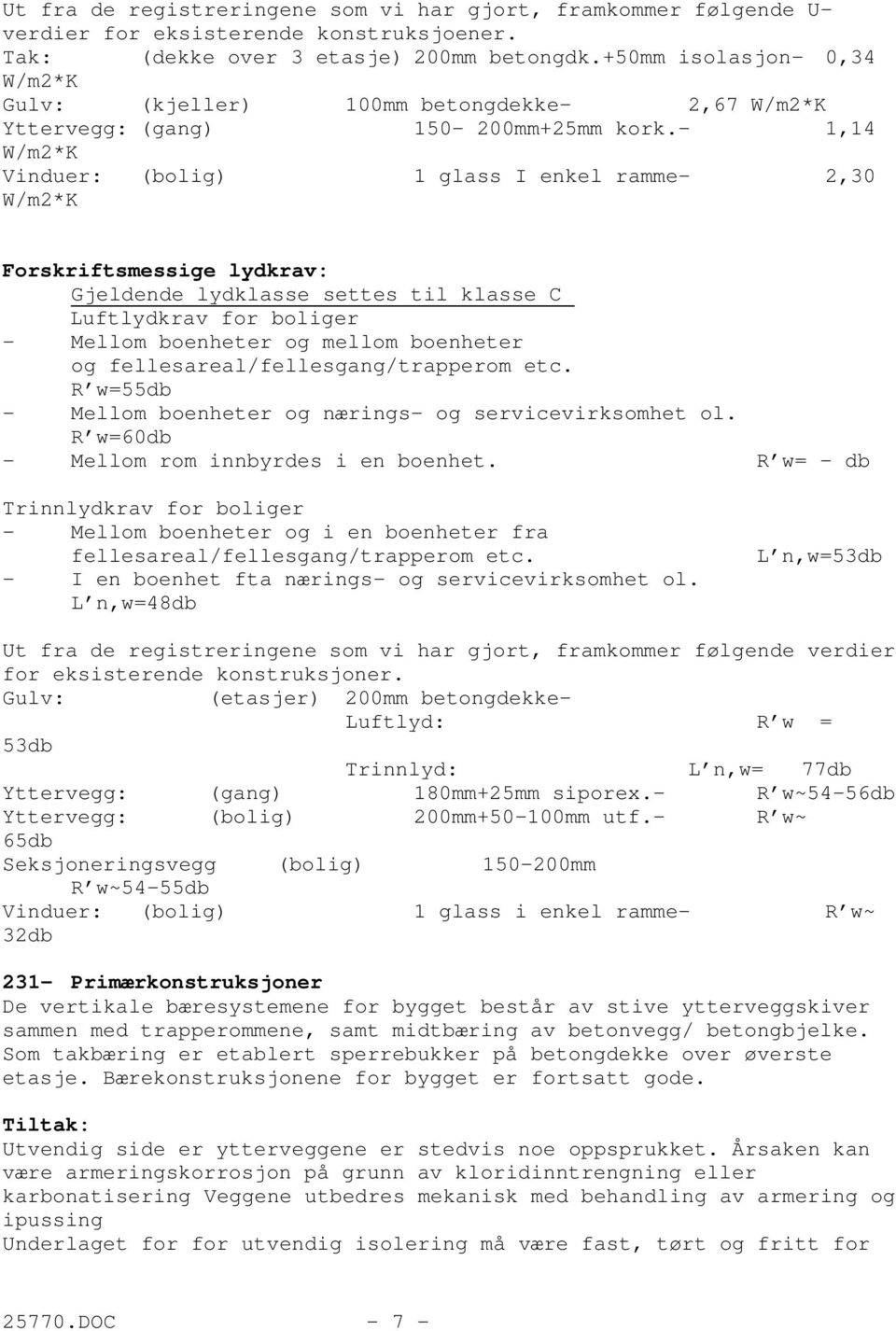 - 1,14 W/m2*K Vinduer: (bolig) 1 glass I enkel ramme- 2,30 W/m2*K Forskriftsmessige lydkrav: Gjeldende lydklasse settes til klasse C Luftlydkrav for boliger - Mellom boenheter og mellom boenheter og