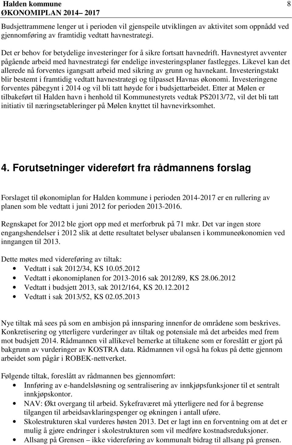 Likevel kan det allerede nå forventes igangsatt arbeid med sikring av grunn og havnekant. Investeringstakt blir bestemt i framtidig vedtatt havnestrategi og tilpasset Havnas økonomi.