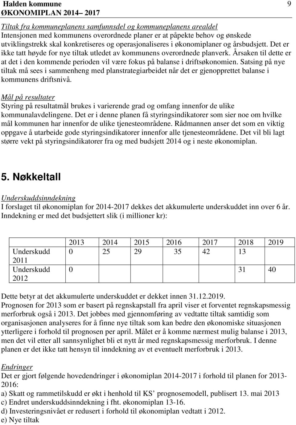 Årsaken til dette er at det i den kommende perioden vil være fokus på balanse i driftsøkonomien.