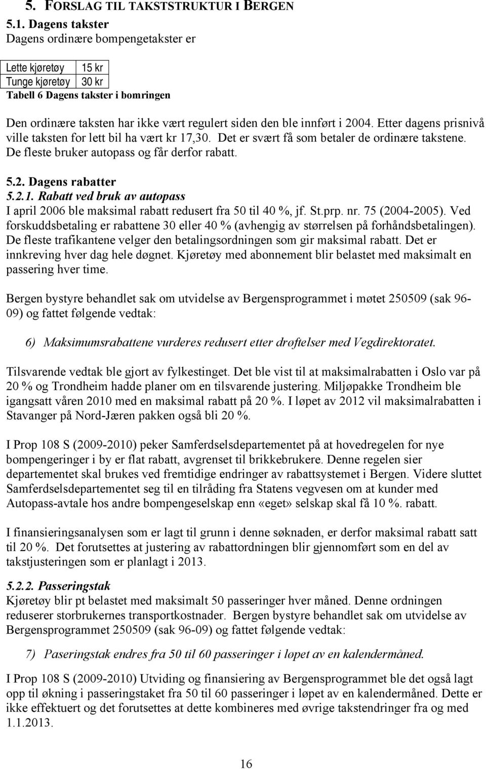 2004. Etter dagens prisnivå ville taksten for lett bil ha vært kr 17,30. Det er svært få som betaler de ordinære takstene. De fleste bruker autopass og får derfor rabatt. 5.2. Dagens rabatter 5.2.1. Rabatt ved bruk av autopass I april 2006 ble maksimal rabatt redusert fra 50 til 40 %, jf.