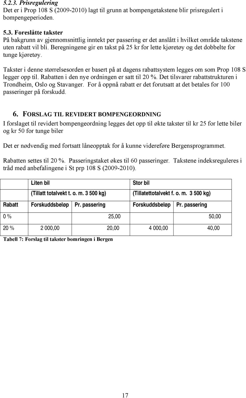 Rabatten i den nye ordningen er satt til 20 %. Det tilsvarer rabattstrukturen i Trondheim, Oslo og Stavanger. For å oppnå rabatt er det forutsatt at det betales for 100 passeringer på forskudd. 6.