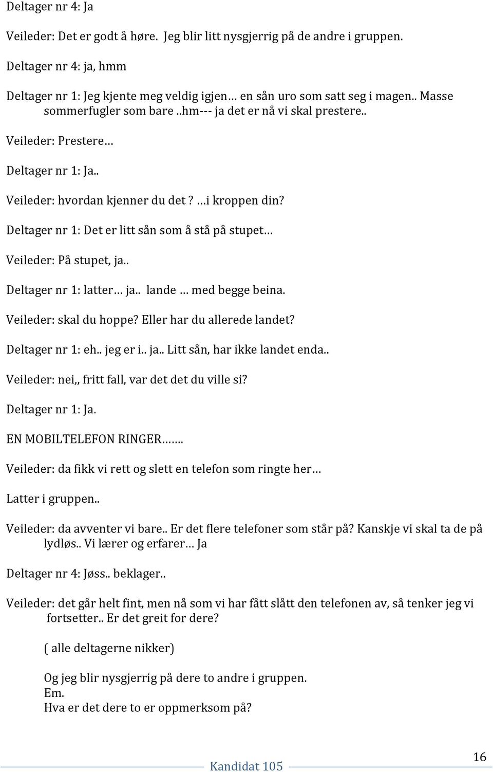 Deltager nr 1: Det er litt sån som å stå på stupet Veileder: På stupet, ja.. Deltager nr 1: latter ja.. lande med begge beina. Veileder: skal du hoppe? Eller har du allerede landet? Deltager nr 1: eh.