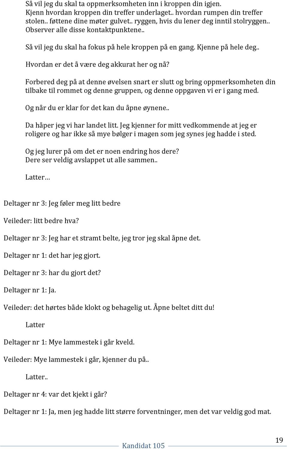 . Hvordan er det å være deg akkurat her og nå? Forbered deg på at denne øvelsen snart er slutt og bring oppmerksomheten din tilbake til rommet og denne gruppen, og denne oppgaven vi er i gang med.