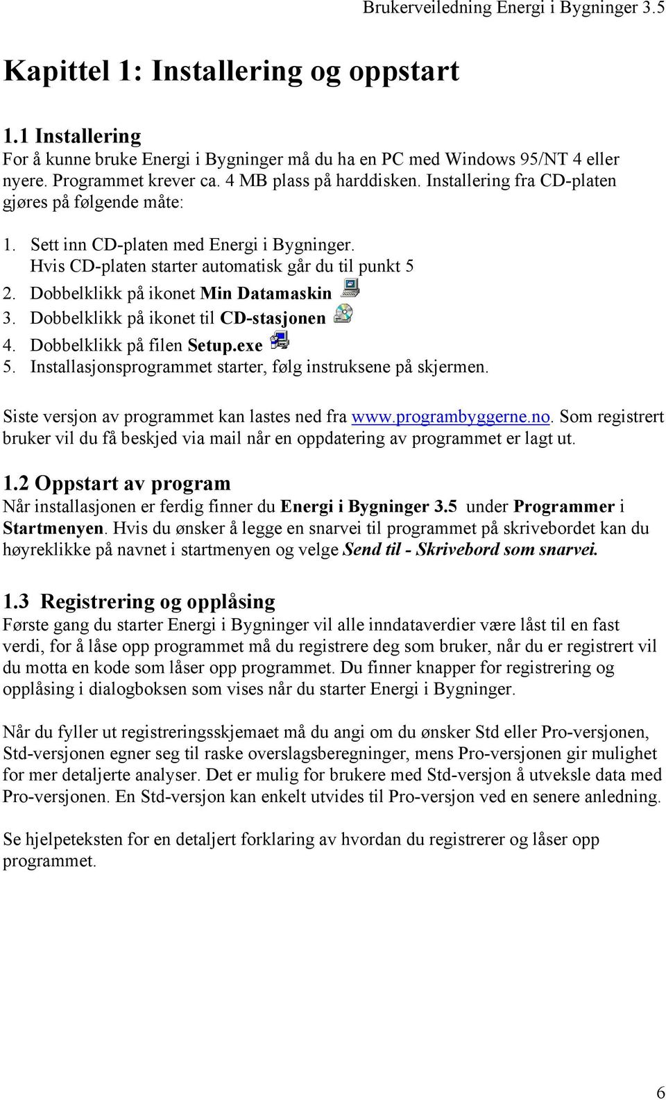 Dobbelklikk på ikonet til CD-stasjonen 4. Dobbelklikk på filen Setup.exe 5. Installasjonsprogrammet starter, følg instruksene på skjermen. Siste versjon av programmet kan lastes ned fra www.