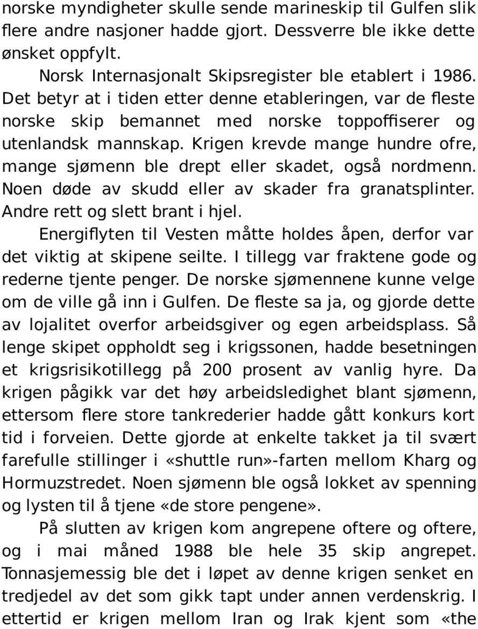 Krigen krevde mange hundre ofre, mange sjømenn ble drept eller skadet, også nordmenn. Noen døde av skudd eller av skader fra granatsplinter. Andre rett og slett brant i hjel.