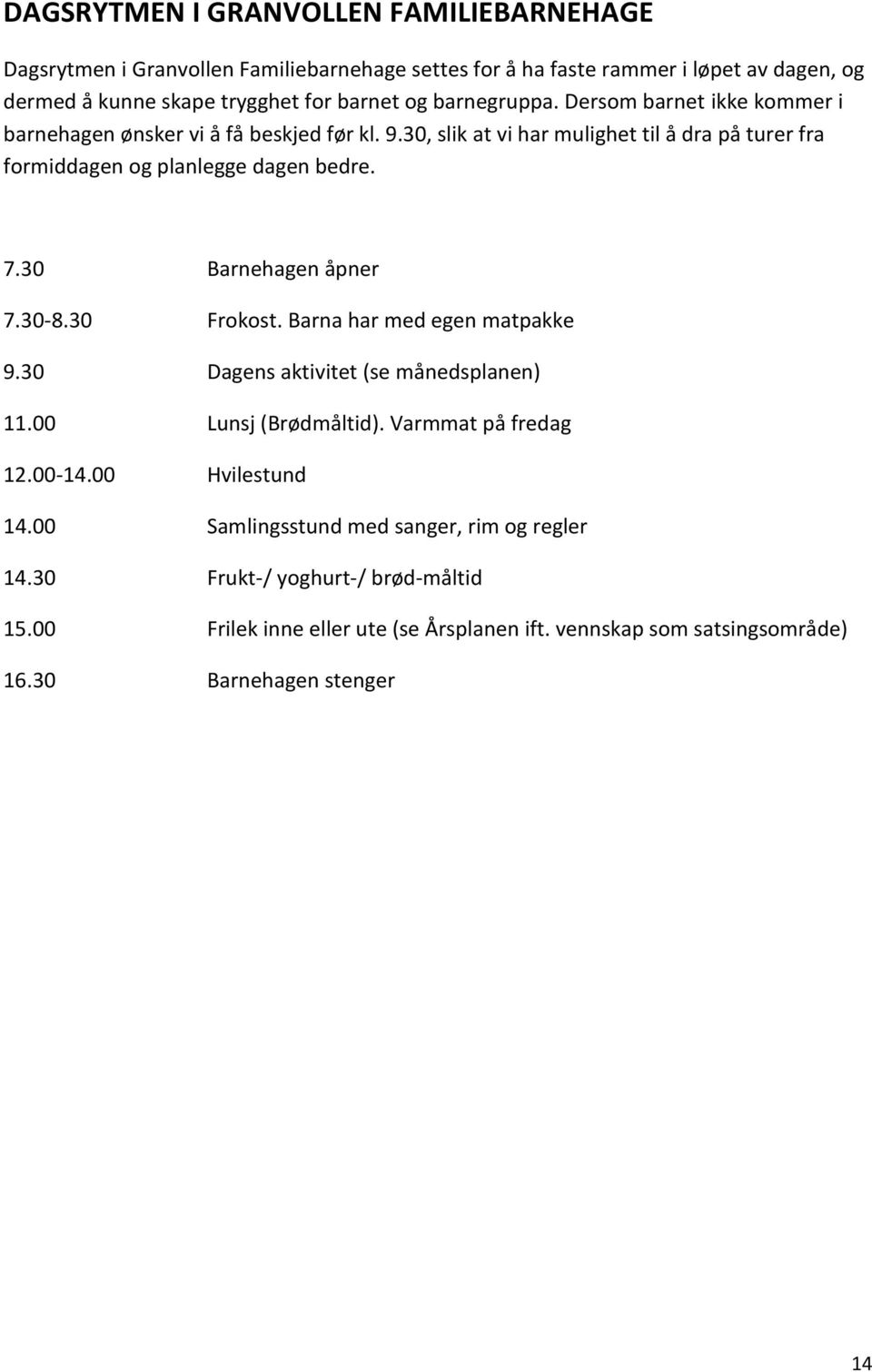 30 Barnehagen åpner 7.30-8.30 Frokost. Barna har med egen matpakke 9.30 Dagens aktivitet (se månedsplanen) 11.00 Lunsj (Brødmåltid). Varmmat på fredag 12.00-14.00 Hvilestund 14.