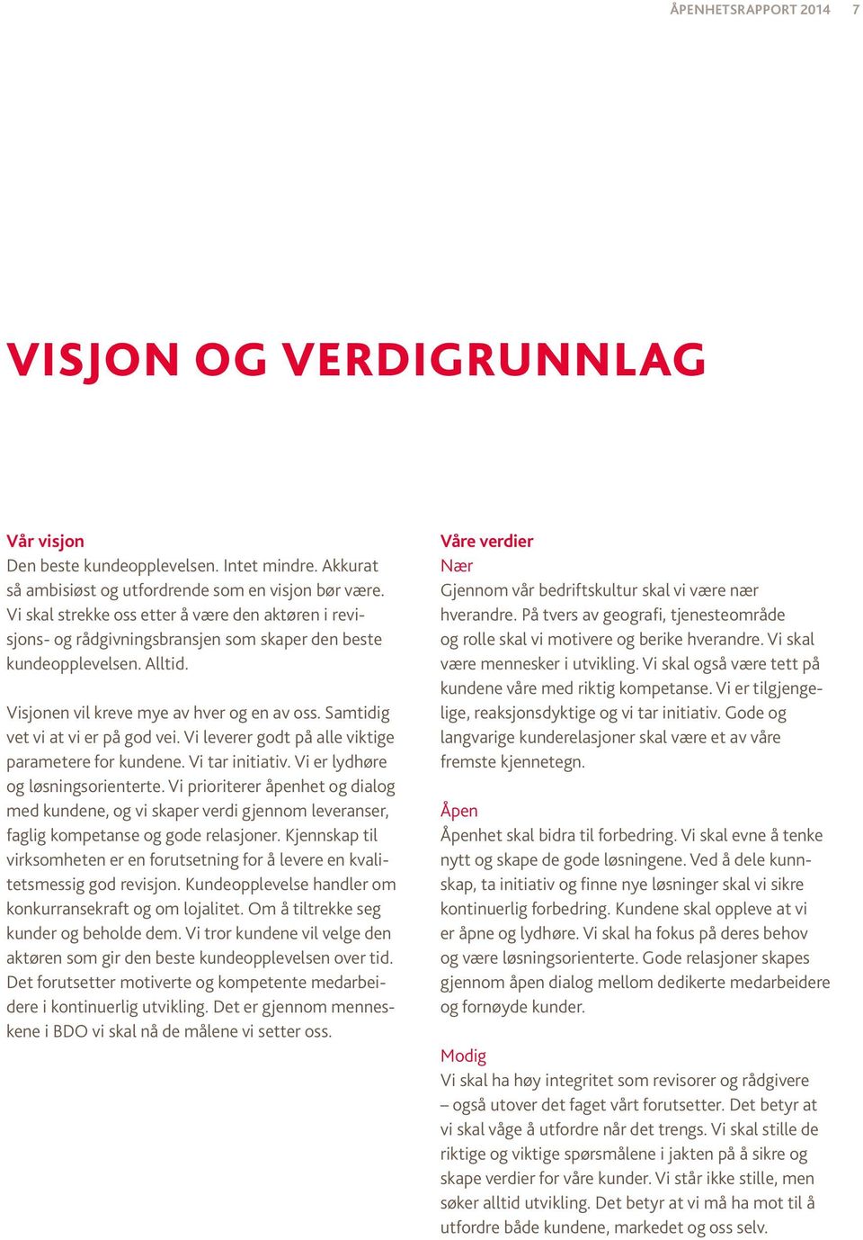 Samtidig vet vi at vi er på god vei. Vi leverer godt på alle viktige parametere for kundene. Vi tar initiativ. Vi er lydhøre og løsningsorienterte.