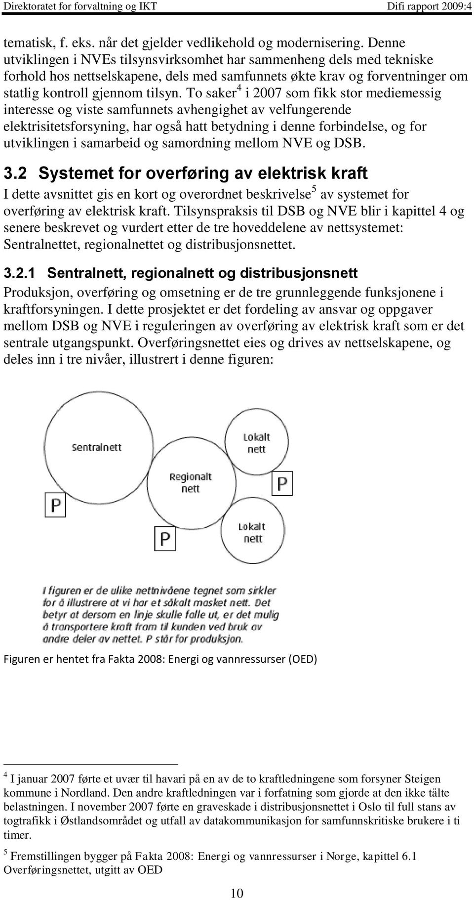 To saker 4 i 2007 som fikk stor mediemessig interesse og viste samfunnets avhengighet av velfungerende elektrisitetsforsyning, har også hatt betydning i denne forbindelse, og for utviklingen i