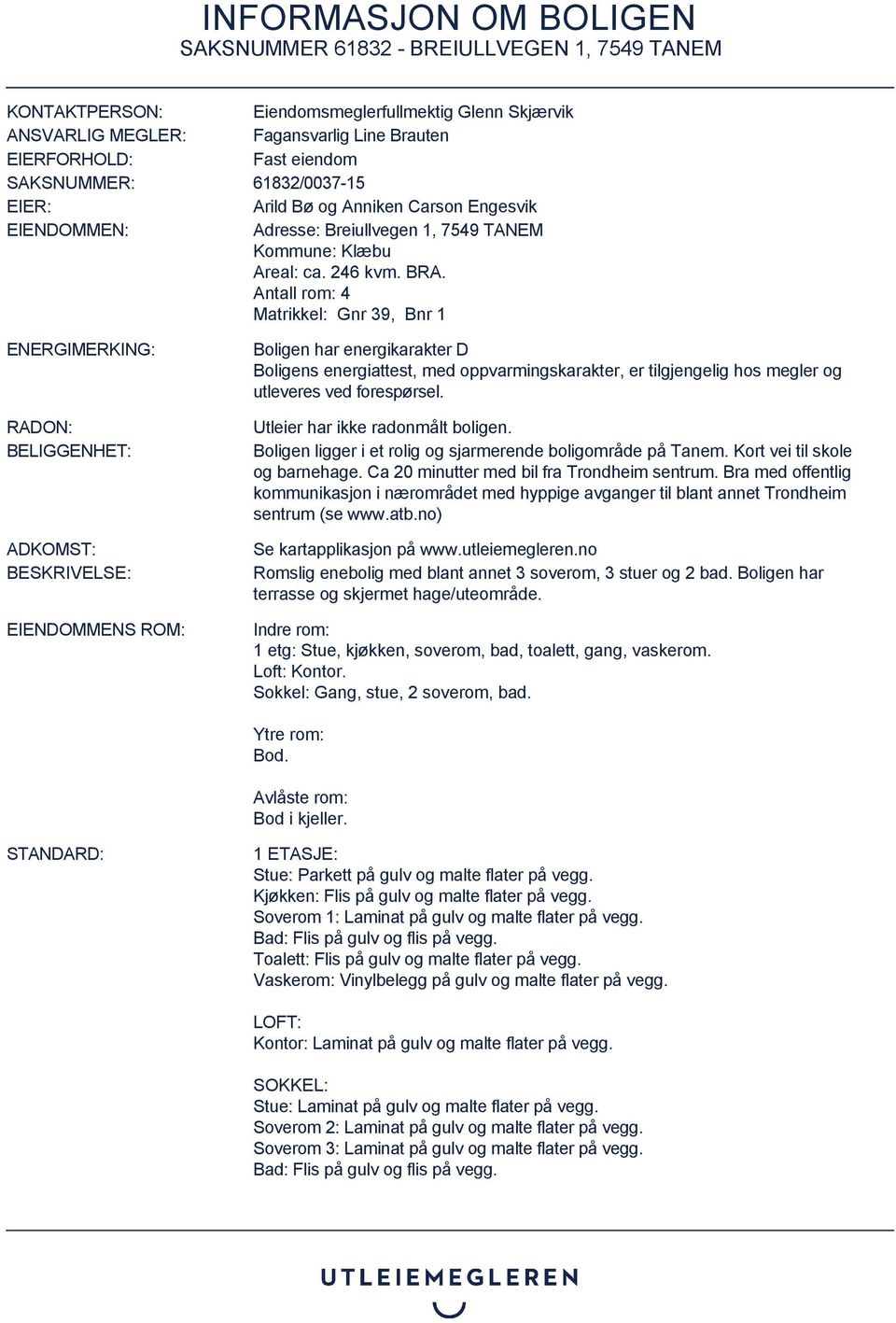 Antall rom: 4 Matrikkel: Gnr 39, Bnr 1 ENERGIMERKING: RADON: BELIGGENHET: ADKOMST: BESKRIVELSE: EIENDOMMENS ROM: Boligen har energikarakter D Boligens energiattest, med oppvarmingskarakter, er