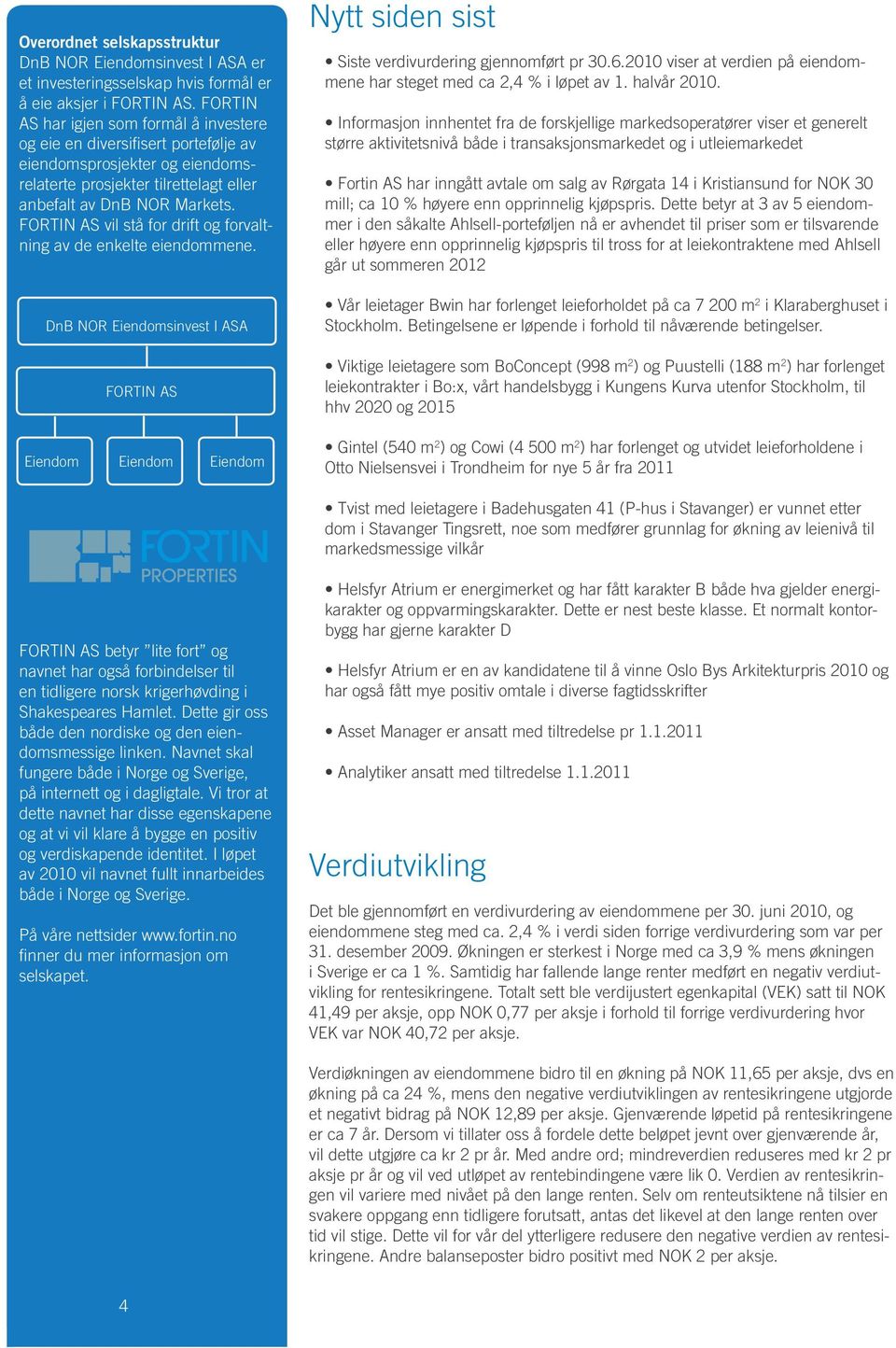 FORTIN AS vil stå for drift og forvaltning av de enkelte eiendommene. DnB NOR Eiendomsinvest I ASA FORTIN AS Eiendom Eiendom Eiendom Nytt siden sist Siste verdivurdering gjennomført pr 30.6.