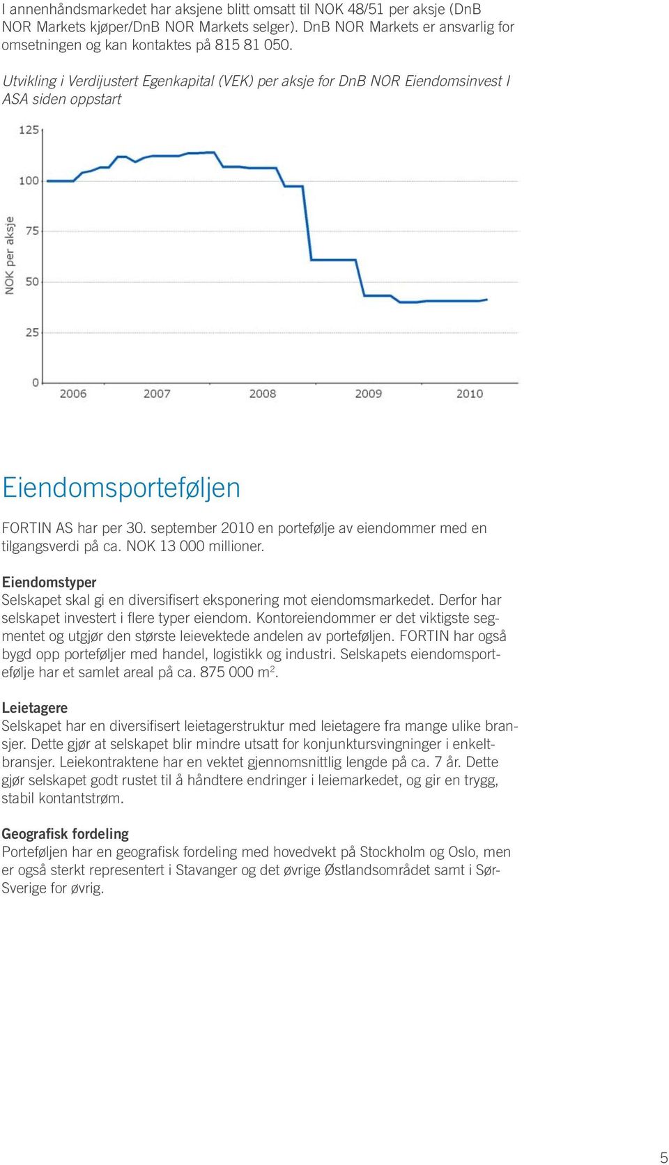 september 2010 en portefølje av eiendommer med en tilgangsverdi på ca. NOK 13 000 millioner. Eiendomstyper Selskapet skal gi en diversifisert eksponering mot eiendomsmarkedet.