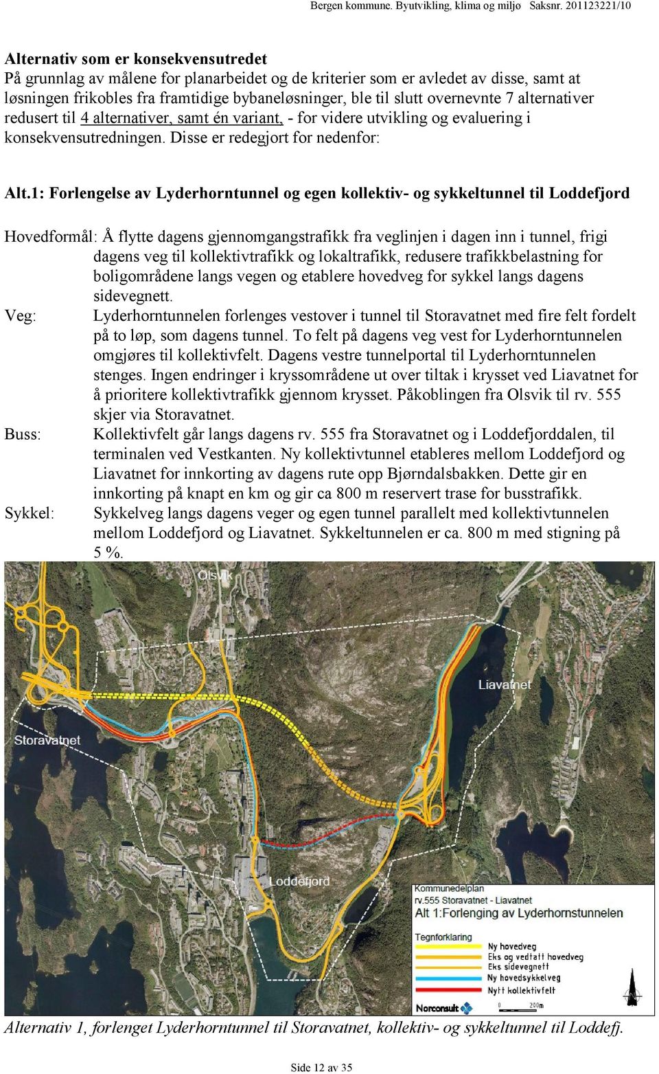 1: Forlengelse av Lyderhorntunnel og egen kollektiv- og sykkeltunnel til Loddefjord Hovedformål: Å flytte dagens gjennomgangstrafikk fra veglinjen i dagen inn i tunnel, frigi dagens veg til