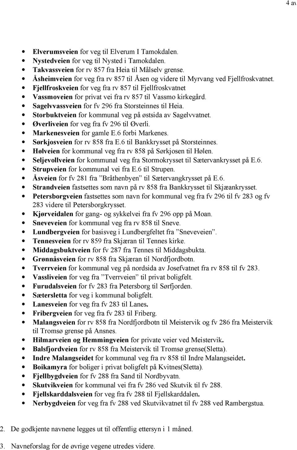 Sagelvvassveien for fv 296 fra Storsteinnes til Heia. Storbuktveien for kommunal veg på østsida av Sagelvvatnet. Øverliveien for veg fra fv 296 til Øverli. Markenesveien for gamle E.6 forbi Markenes.