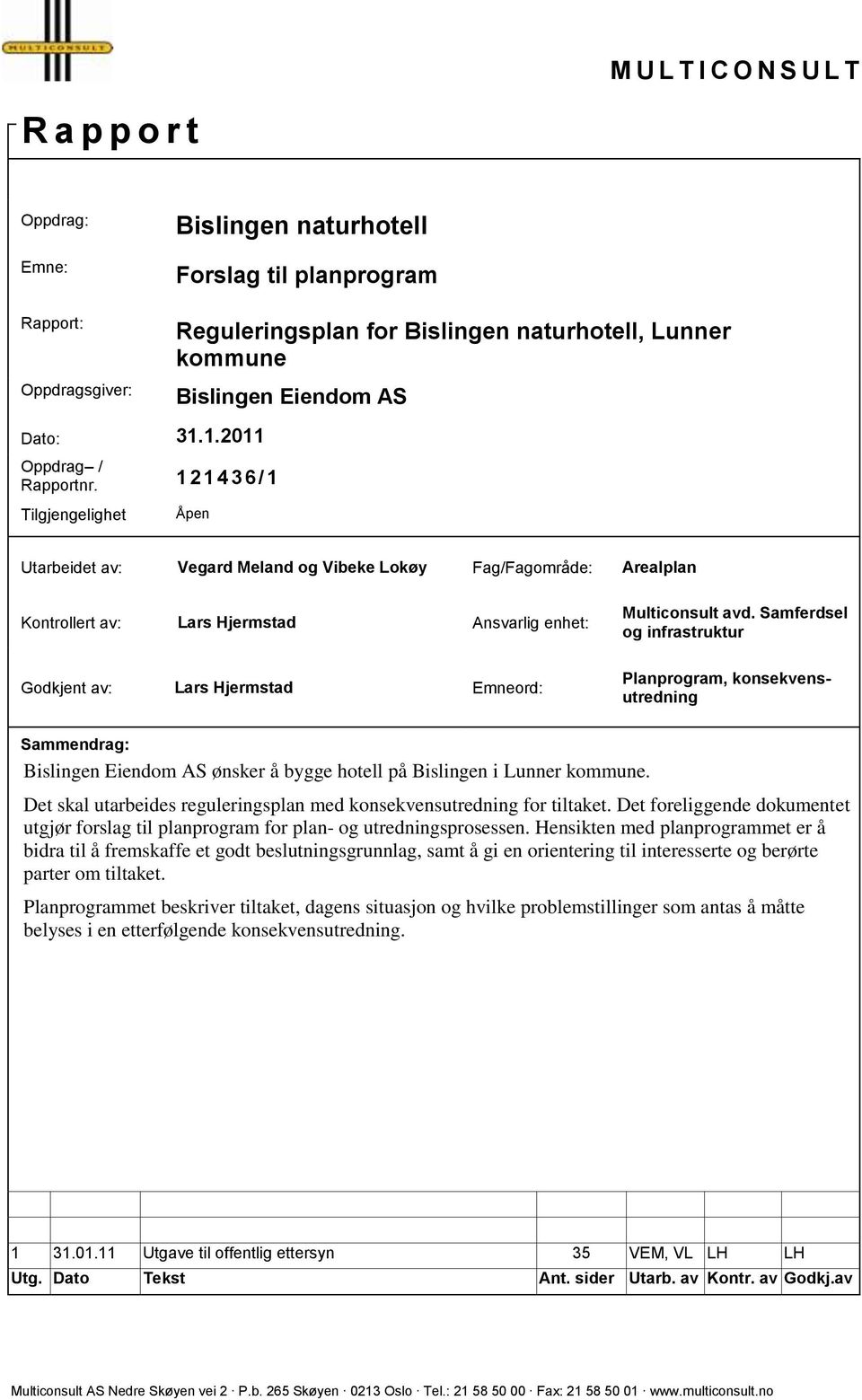 1 2 1 4 3 6 /1 Tilgjengelighet Bislingen naturhotell Reguleringsplan for Bislingen naturhotell, Lunner kommune Bislingen Eiendom AS Åpen Utarbeidet av: Vegard Meland og Vibeke Lokøy Fag/Fagområde: