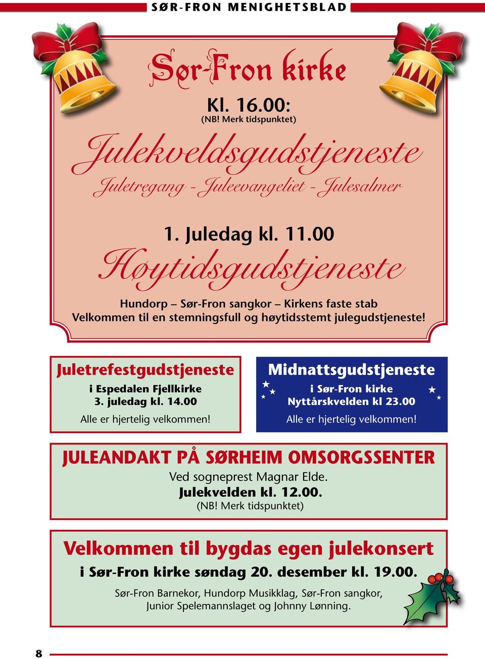 juledag kl. 14.00 Alle er hjertelig velkommen! H H Midnattsgudstjeneste H i Sør-Fron kirke Nyttårskvelden kl 23.00 Alle er hjertelig velkommen! H H JULEANDAKT PÅ SØRHEIM OMSORGSSENTER Ved sogneprest Magnar Elde.