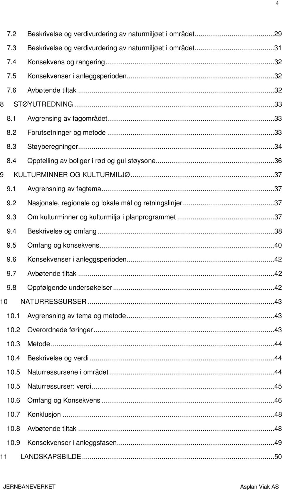 ..36 9 KULTURMINNER OG KULTURMILJØ...37 9.1 Avgrensning av fagtema...37 9.2 Nasjonale, regionale og lokale mål og retningslinjer...37 9.3 Om kulturminner og kulturmiljø i planprogrammet...37 9.4 Beskrivelse og omfang.