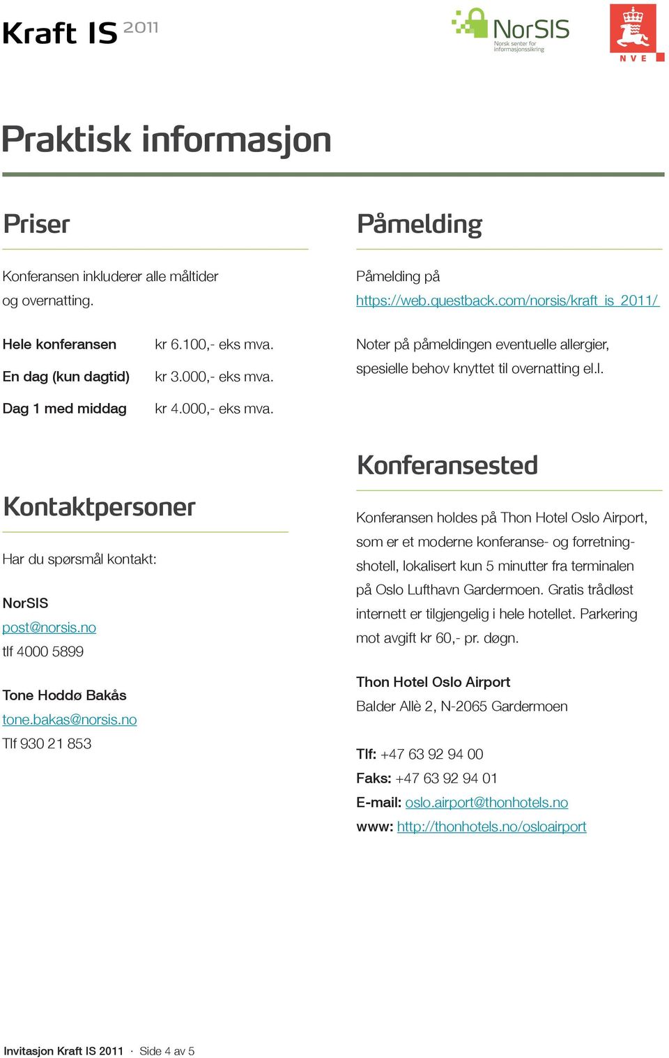 kr 4.000,- eks mva. Noter på påmeldingen eventuelle allergier, spesielle behov knyttet til overnatting el.l. Kontaktpersoner Har du spørsmål kontakt: NorSIS post@norsis.