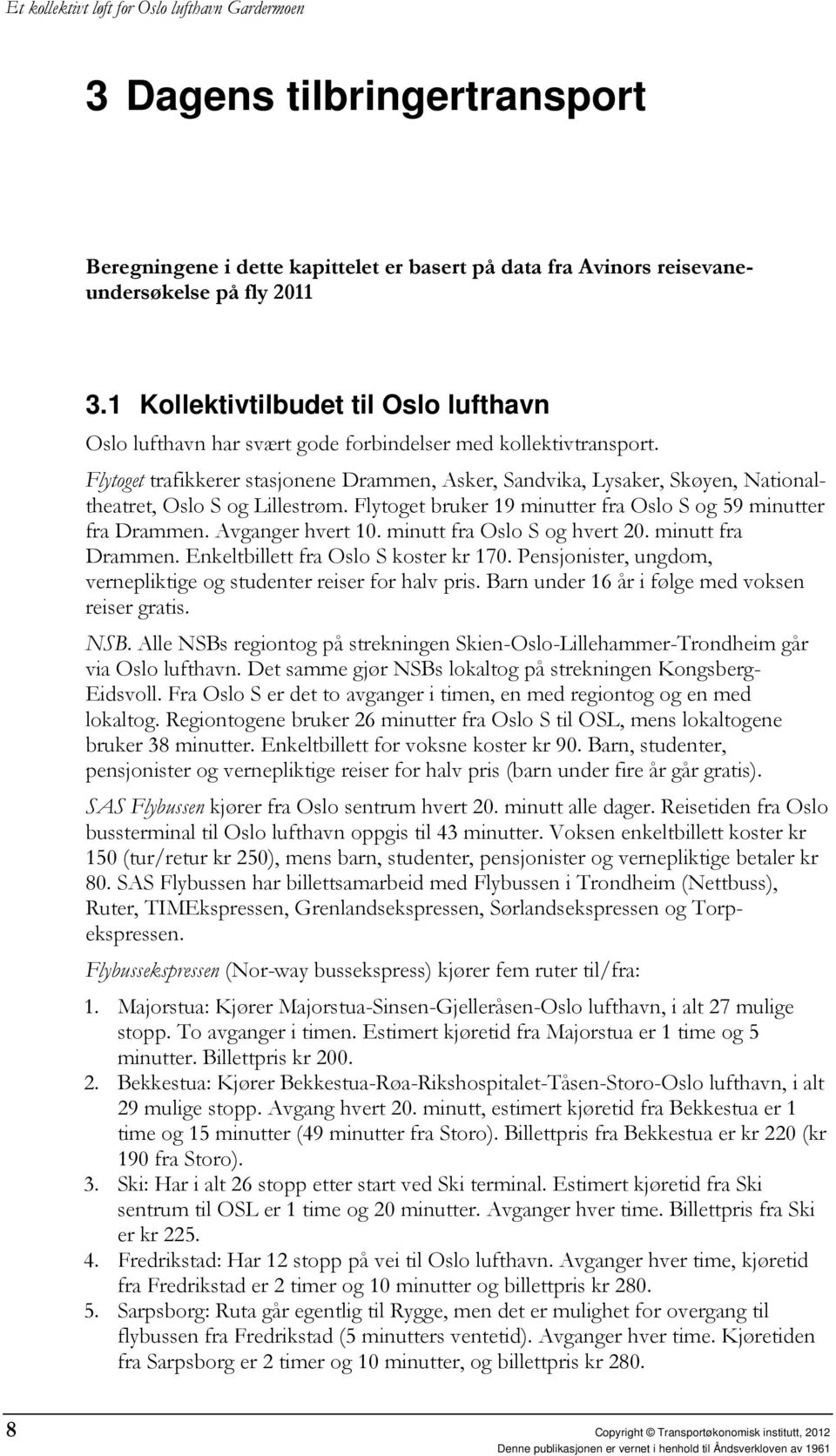 Flytoget trafikkerer stasjonene Drammen, Asker, Sandvika, Lysaker, Skøyen, Nationaltheatret, Oslo S og Lillestrøm. Flytoget bruker 19 minutter fra Oslo S og 59 minutter fra Drammen. Avganger hvert 10.