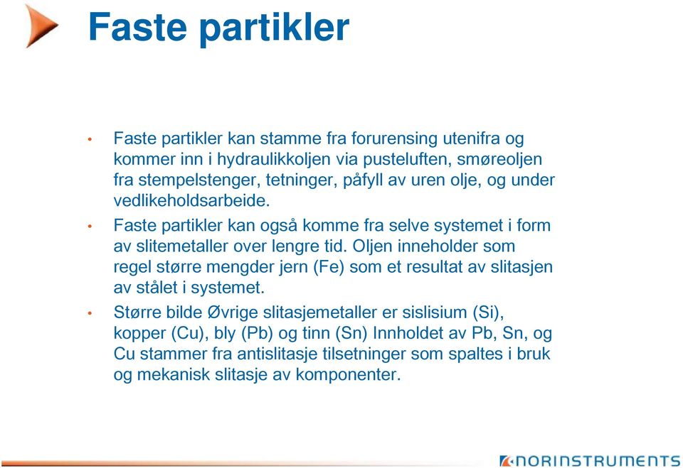 Oljen inneholder som regel større mengder jern (Fe) som et resultat av slitasjen av stålet i systemet.