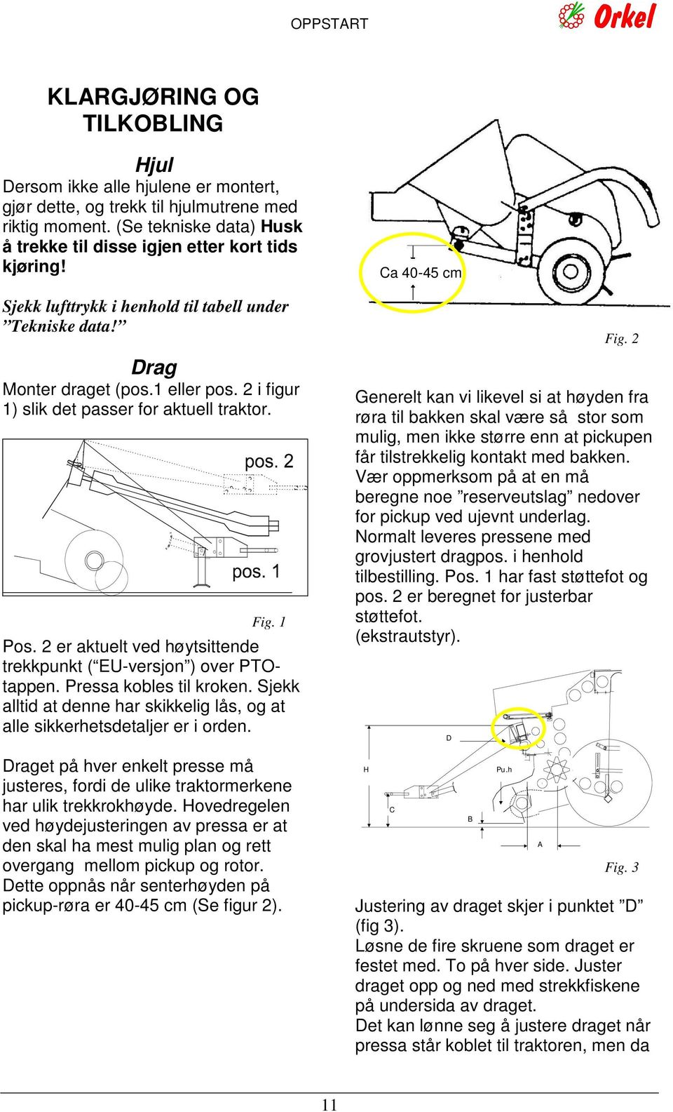 2 i figur 1) slik det passer for aktuell traktor. Fig. 1 Pos. 2 er aktuelt ved høytsittende trekkpunkt ( EU-versjon ) over PTOtappen. Pressa kobles til kroken.